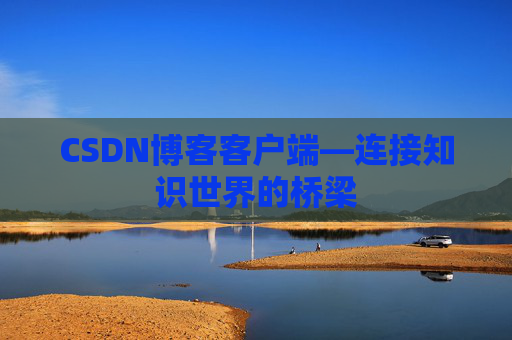CSDN博客客户端—连接知识世界的桥梁
